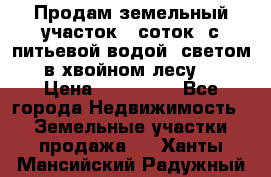 Продам земельный участок 6 соток, с питьевой водой, светом  в хвойном лесу . › Цена ­ 600 000 - Все города Недвижимость » Земельные участки продажа   . Ханты-Мансийский,Радужный г.